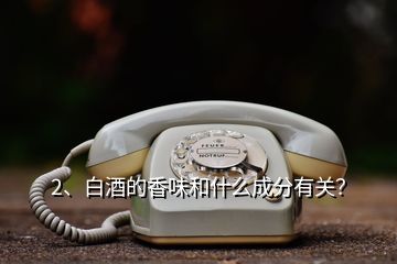 2、白酒的香味和什么成分有關(guān)？