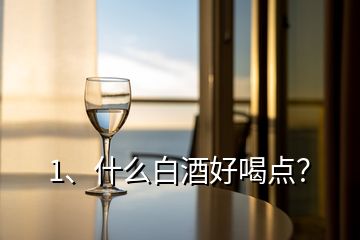 1、什么白酒好喝點(diǎn)？