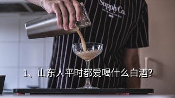 1、山東人平時都愛喝什么白酒？