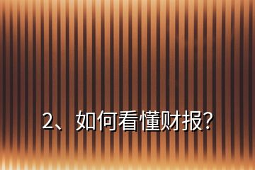 2、如何看懂財(cái)報(bào)？