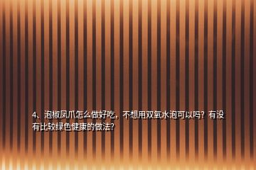 4、泡椒鳳爪怎么做好吃，不想用雙氧水泡可以嗎？有沒(méi)有比較綠色健康的做法？