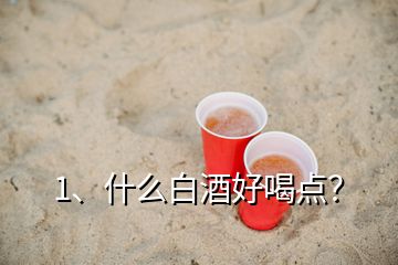 1、什么白酒好喝點(diǎn)？