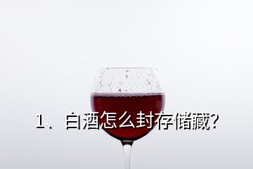 1、白酒怎么封存儲(chǔ)藏？