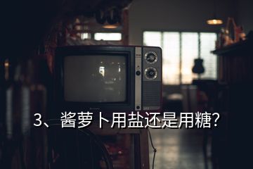 3、醬蘿卜用鹽還是用糖？