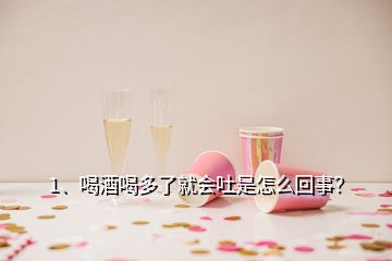 1、喝酒喝多了就會(huì)吐是怎么回事？