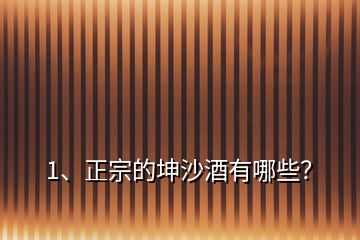 1、正宗的坤沙酒有哪些？