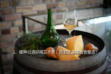 1、哪種白酒好喝又不貴，而且還是純糧食釀造？