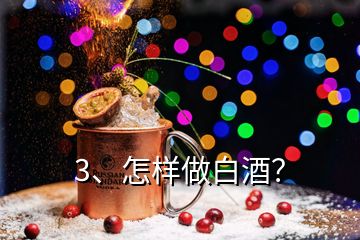 3、怎樣做白酒？