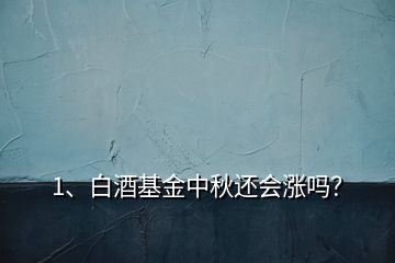 1、白酒基金中秋還會(huì)漲嗎？