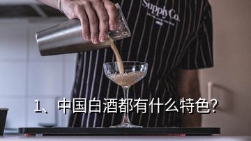 1、中國白酒都有什么特色？