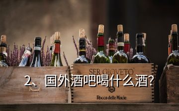 2、國外酒吧喝什么酒？