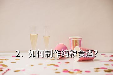 2、如何制作純糧食酒？