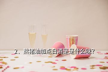 2、熬豬油加點(diǎn)白酒是是什么味？