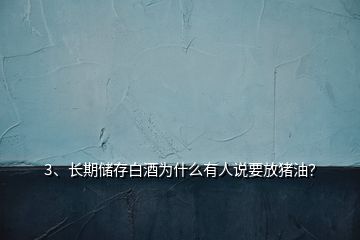 3、長期儲存白酒為什么有人說要放豬油？