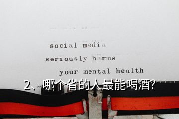 2、哪個(gè)省的人最能喝酒？