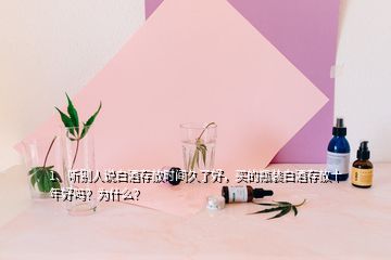 1、聽別人說白酒存放時間久了好，買的瓶裝白酒存放十年好嗎？為什么？