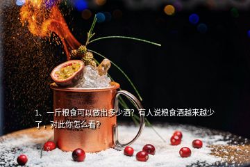 1、一斤糧食可以做出多少酒？有人說糧食酒越來越少了，對此你怎么看？