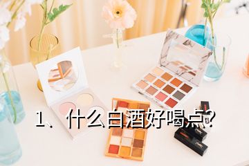 1、什么白酒好喝點(diǎn)？