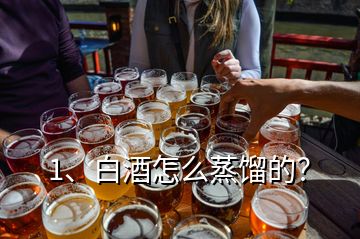 1、白酒怎么蒸餾的？