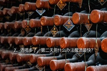 2、酒喝多了，第二天用什么辦法醒酒最快？