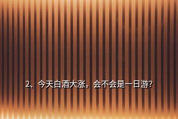 2、今天白酒大漲，會不會是一日游？