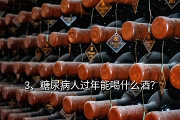 3、糖尿病人過年能喝什么酒？