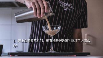 1、網(wǎng)上白酒五花八門，都有檢驗報告嗎？喝壞了人怎么辦？