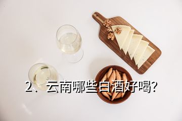 2、云南哪些白酒好喝？