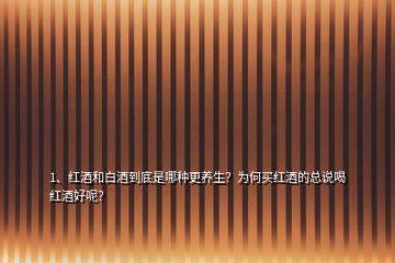 1、紅酒和白酒到底是哪種更養(yǎng)生？為何買(mǎi)紅酒的總說(shuō)喝紅酒好呢？