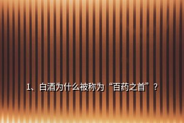 1、白酒為什么被稱為“百藥之首”？