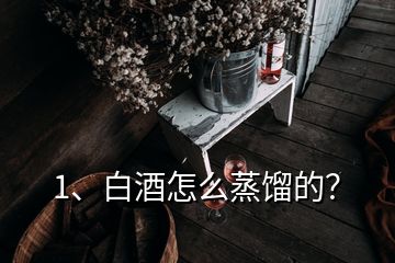 1、白酒怎么蒸餾的？