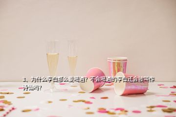 3、為什么李白那么愛喝酒？不會喝酒的李白還會被叫作詩仙嗎？