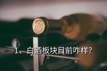 1、白酒板塊目前咋樣？