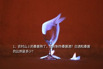 1、農(nóng)村山上的桑葚熟了，如何制作桑葚酒？白酒和桑葚的比例是多少？