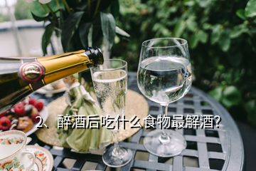 2、醉酒后吃什么食物最解酒？