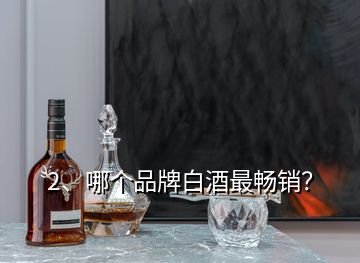 2、哪個品牌白酒最暢銷？