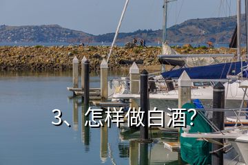 3、怎樣做白酒？