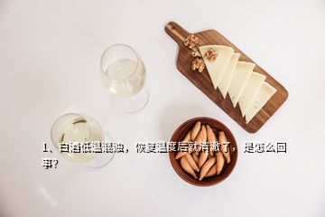 1、白酒低溫混濁，恢復(fù)溫度后就清澈了，是怎么回事？