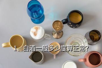 1、白酒一般多少度算正常？