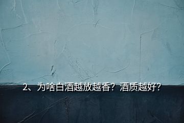 2、為啥白酒越放越香？酒質(zhì)越好？