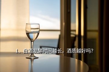 1、白酒發(fā)酵時(shí)間越長(zhǎng)，酒質(zhì)越好嗎？