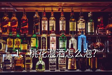 1、桃花泡酒怎么泡？