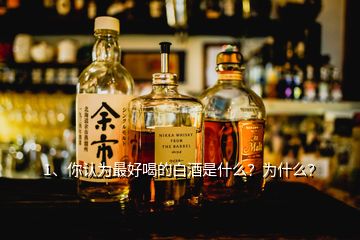 1、你認(rèn)為最好喝的白酒是什么？為什么？