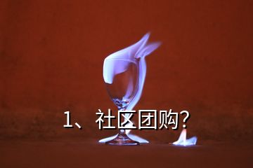 1、社區(qū)團(tuán)購？