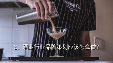 3、酒業(yè)行業(yè)品牌策劃應該怎么做？