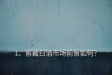 1、窖藏白酒市場前景如何？