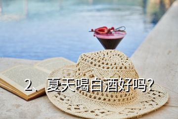 2、夏天喝白酒好嗎？