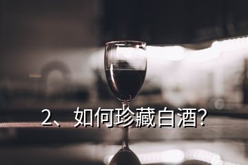 2、如何珍藏白酒？