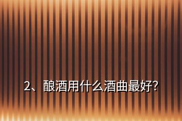 2、釀酒用什么酒曲最好？