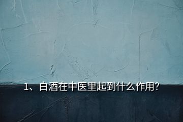 1、白酒在中醫(yī)里起到什么作用？